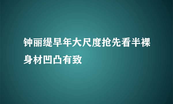 钟丽缇早年大尺度抢先看半裸身材凹凸有致