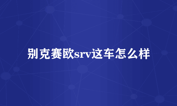 别克赛欧srv这车怎么样