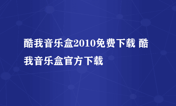 酷我音乐盒2010免费下载 酷我音乐盒官方下载