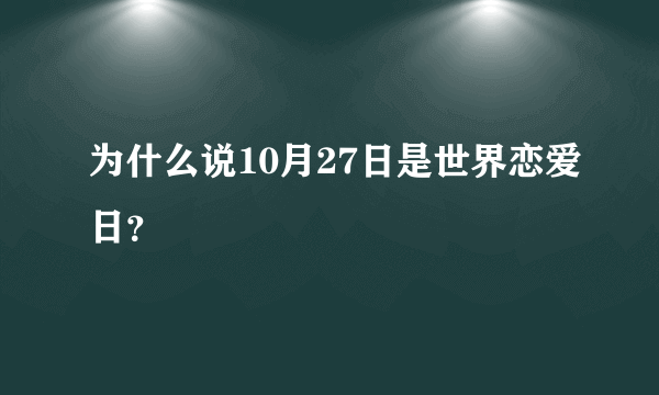 为什么说10月27日是世界恋爱日？