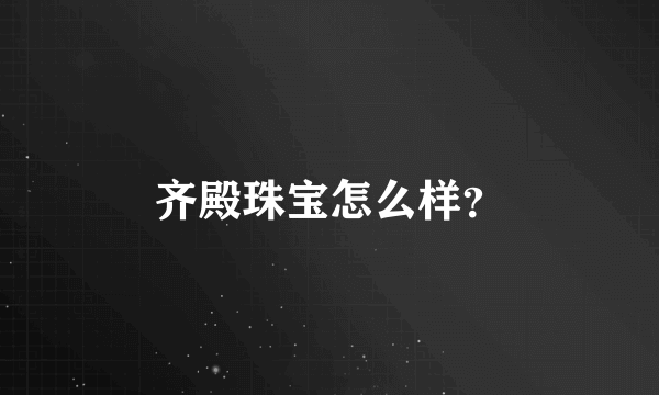 齐殿珠宝怎么样？