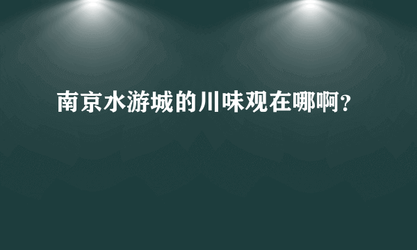 南京水游城的川味观在哪啊？