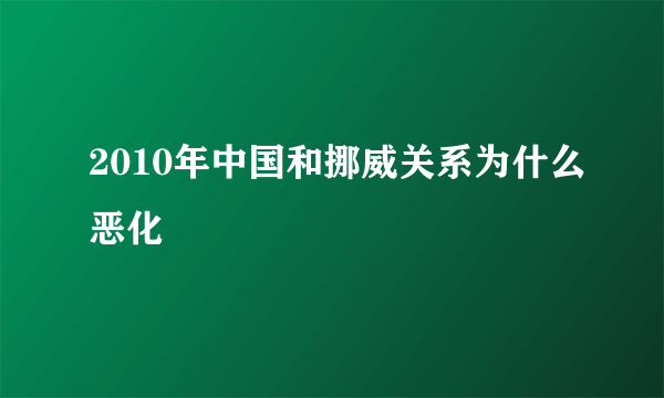 2010年中国和挪威关系为什么恶化