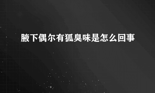 腋下偶尔有狐臭味是怎么回事