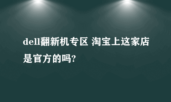 dell翻新机专区 淘宝上这家店是官方的吗?