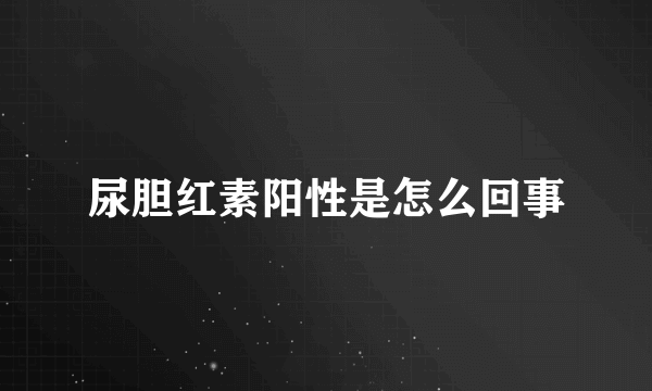 尿胆红素阳性是怎么回事