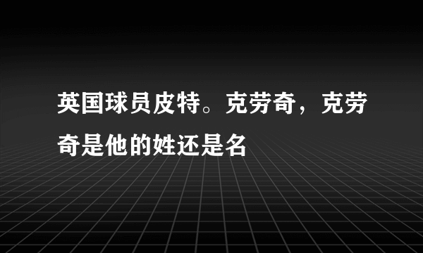 英国球员皮特。克劳奇，克劳奇是他的姓还是名