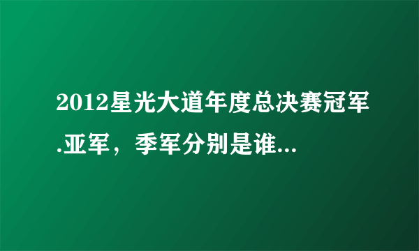 2012星光大道年度总决赛冠军.亚军，季军分别是谁？求大神帮助