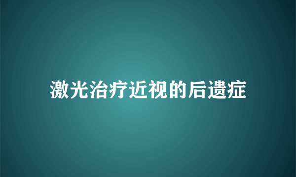 激光治疗近视的后遗症