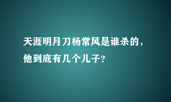 天涯明月刀杨常风是谁杀的，他到底有几个儿子？