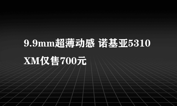 9.9mm超薄动感 诺基亚5310XM仅售700元