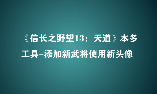 《信长之野望13：天道》本多工具-添加新武将使用新头像