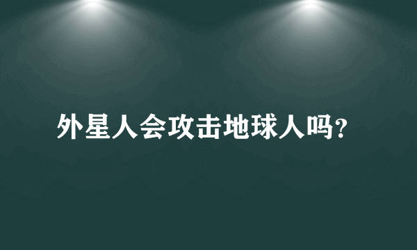 外星人会攻击地球人吗？