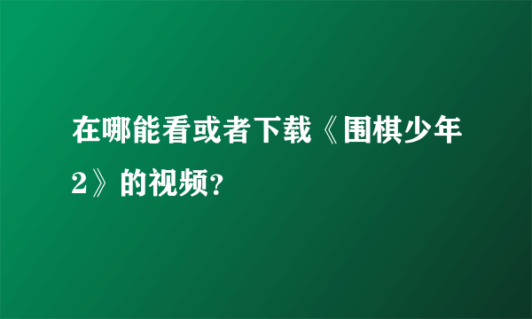 在哪能看或者下载《围棋少年2》的视频？