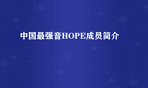 中国最强音HOPE成员简介