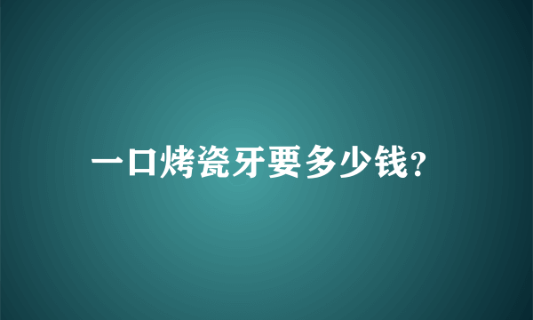 一口烤瓷牙要多少钱？