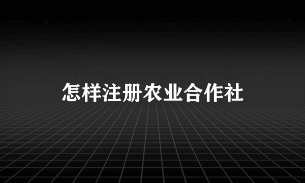 怎样注册农业合作社