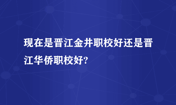 现在是晋江金井职校好还是晋江华侨职校好?