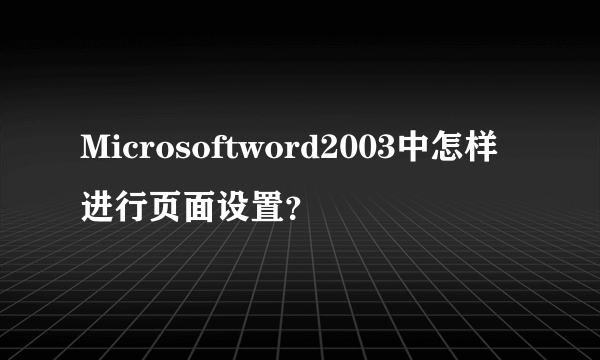 Microsoftword2003中怎样进行页面设置？