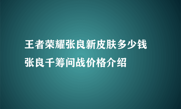 王者荣耀张良新皮肤多少钱 张良千筹问战价格介绍