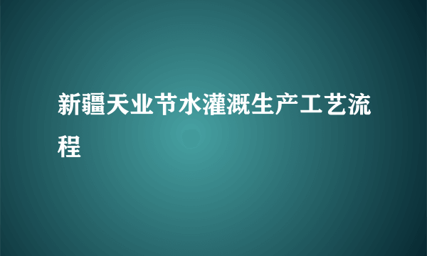 新疆天业节水灌溉生产工艺流程