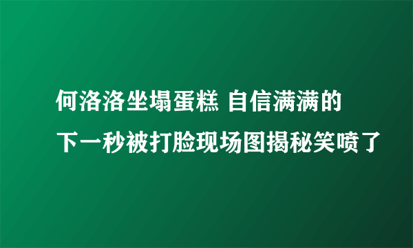 何洛洛坐塌蛋糕 自信满满的下一秒被打脸现场图揭秘笑喷了