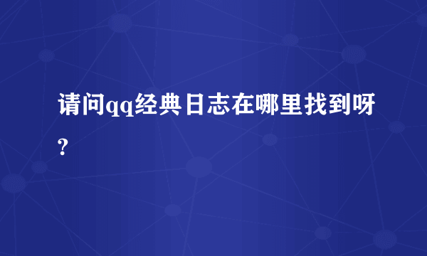 请问qq经典日志在哪里找到呀?