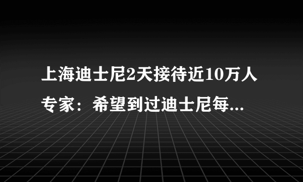 上海迪士尼2天接待近10万人专家：希望到过迪士尼每个人快检测-飞外