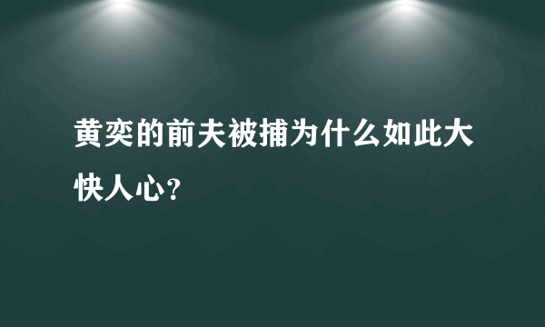 黄奕的前夫被捕为什么如此大快人心？