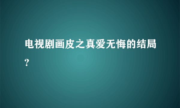 电视剧画皮之真爱无悔的结局？