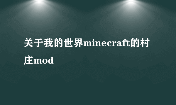 关于我的世界minecraft的村庄mod