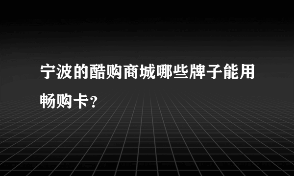 宁波的酷购商城哪些牌子能用畅购卡？