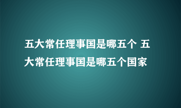 五大常任理事国是哪五个 五大常任理事国是哪五个国家