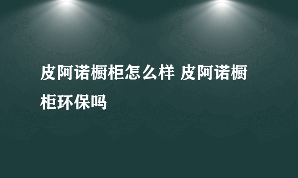 皮阿诺橱柜怎么样 皮阿诺橱柜环保吗