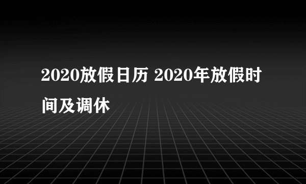 2020放假日历 2020年放假时间及调休