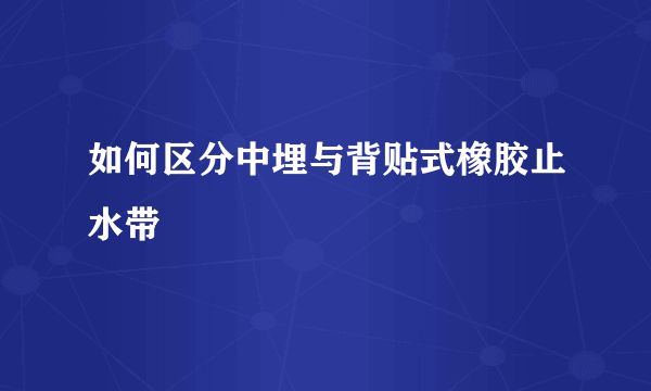 如何区分中埋与背贴式橡胶止水带