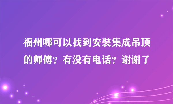 福州哪可以找到安装集成吊顶的师傅？有没有电话？谢谢了