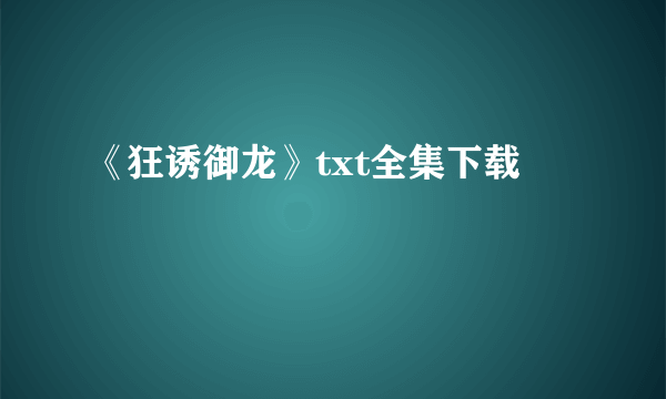 《狂诱御龙》txt全集下载