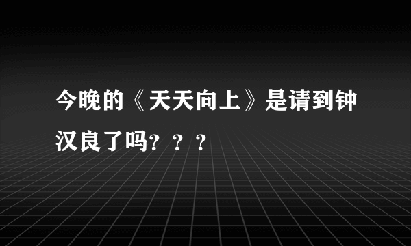 今晚的《天天向上》是请到钟汉良了吗？？？