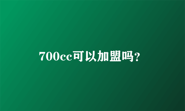 700cc可以加盟吗？