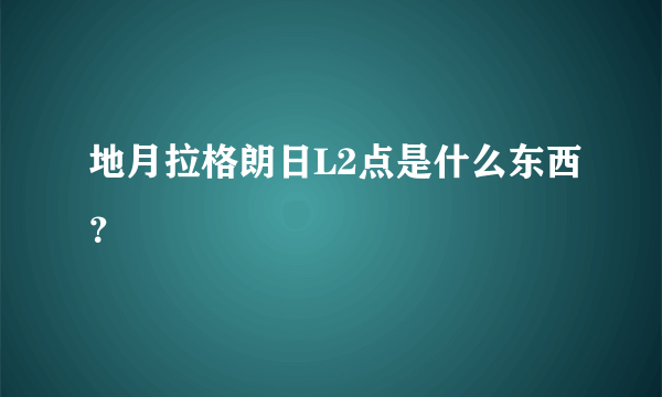 地月拉格朗日L2点是什么东西？