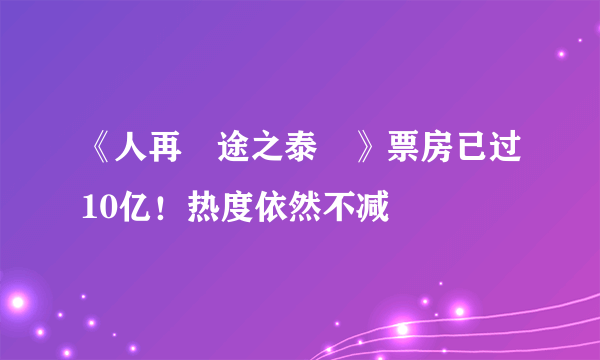 《人再囧途之泰囧》票房已过10亿！热度依然不减