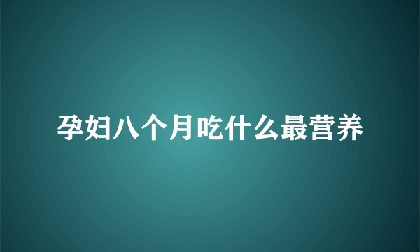 孕妇八个月吃什么最营养