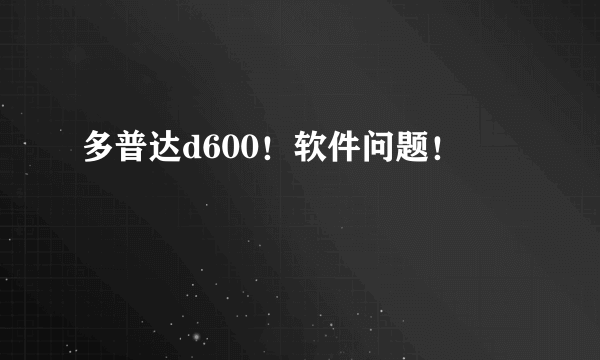 多普达d600！软件问题！