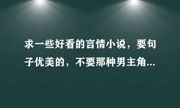 求一些好看的言情小说，要句子优美的，不要那种男主角或女主角骂人用脏话的那种？