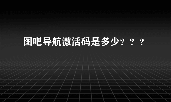 图吧导航激活码是多少？？？