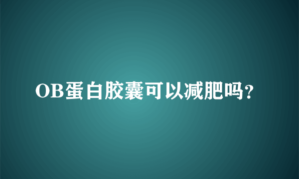 OB蛋白胶囊可以减肥吗？