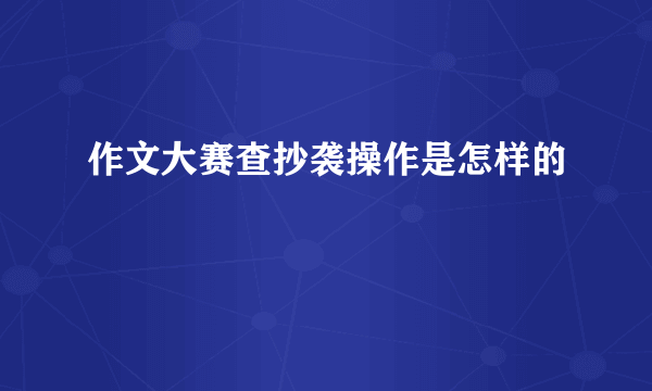 作文大赛查抄袭操作是怎样的