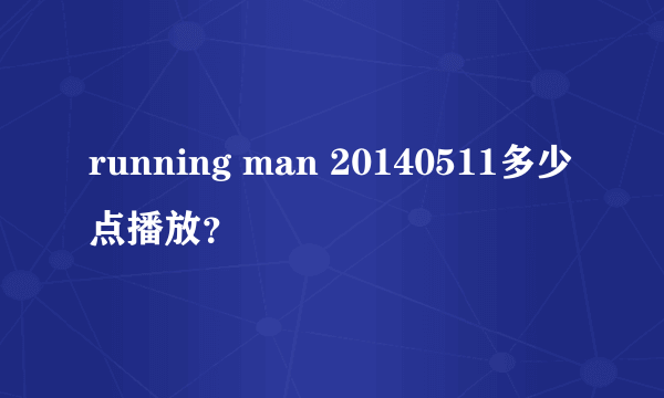 running man 20140511多少点播放？