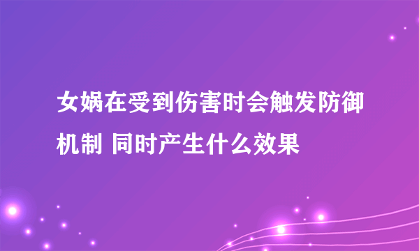 女娲在受到伤害时会触发防御机制 同时产生什么效果